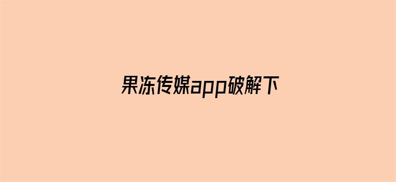 果冻传媒app破解下载